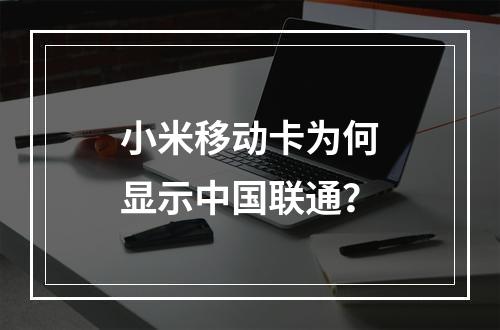 小米移动卡为何显示中国联通？