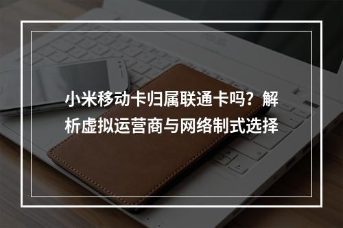 小米移动卡归属联通卡吗？解析虚拟运营商与网络制式选择