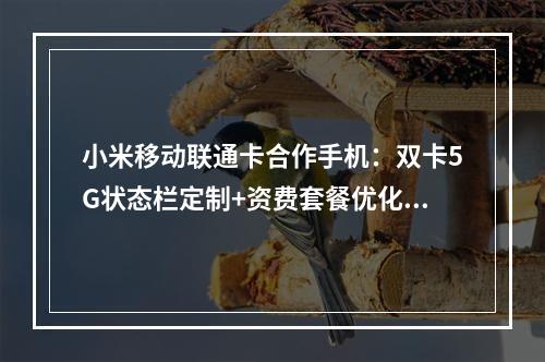 小米移动联通卡合作手机：双卡5G状态栏定制+资费套餐优化新体验