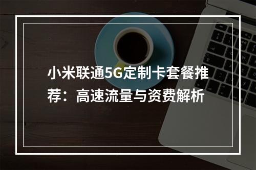 小米联通5G定制卡套餐推荐：高速流量与资费解析