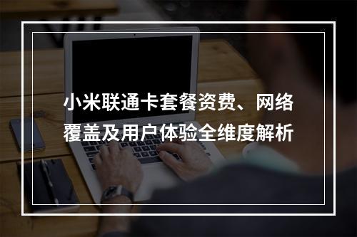 小米联通卡套餐资费、网络覆盖及用户体验全维度解析