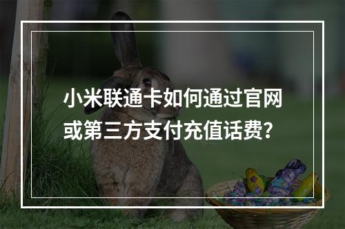 小米联通卡如何通过官网或第三方支付充值话费？