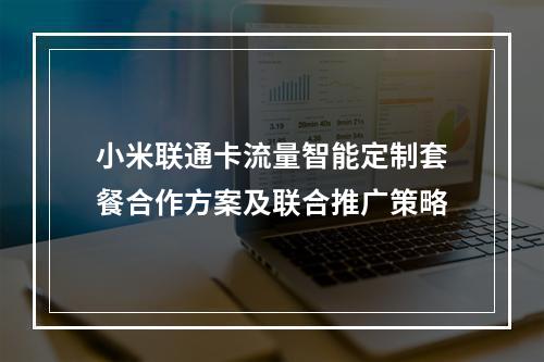 小米联通卡流量智能定制套餐合作方案及联合推广策略