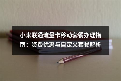 小米联通流量卡移动套餐办理指南：资费优惠与自定义套餐解析