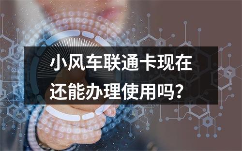 小风车联通卡现在还能办理使用吗？