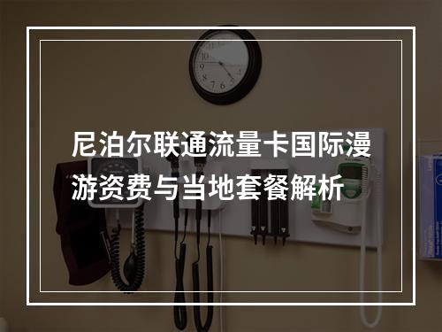 尼泊尔联通流量卡国际漫游资费与当地套餐解析
