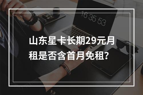 山东星卡长期29元月租是否含首月免租？