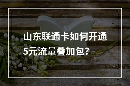 山东联通卡如何开通5元流量叠加包？
