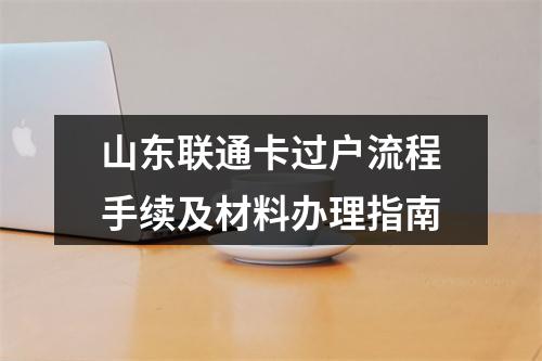 山东联通卡过户流程手续及材料办理指南