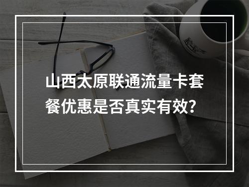山西太原联通流量卡套餐优惠是否真实有效？