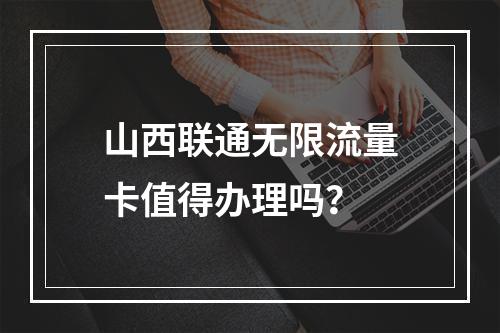山西联通无限流量卡值得办理吗？