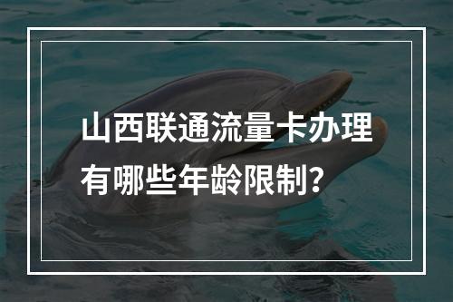 山西联通流量卡办理有哪些年龄限制？