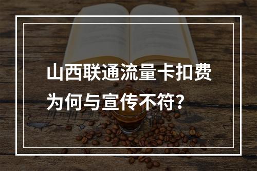 山西联通流量卡扣费为何与宣传不符？