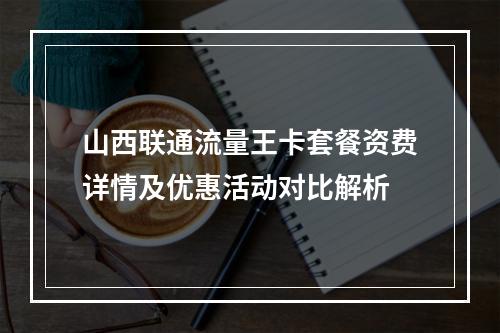 山西联通流量王卡套餐资费详情及优惠活动对比解析