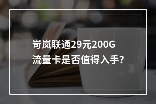 岢岚联通29元200G流量卡是否值得入手？