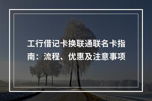 工行借记卡换联通联名卡指南：流程、优惠及注意事项