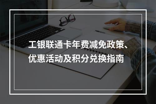工银联通卡年费减免政策、优惠活动及积分兑换指南