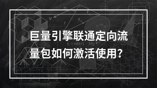 巨量引擎联通定向流量包如何激活使用？