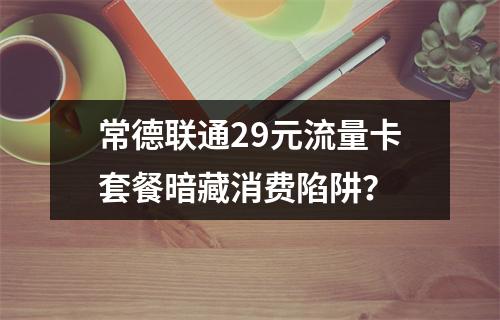 常德联通29元流量卡套餐暗藏消费陷阱？
