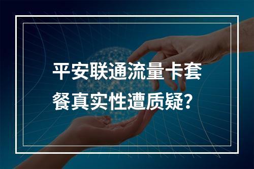 平安联通流量卡套餐真实性遭质疑？