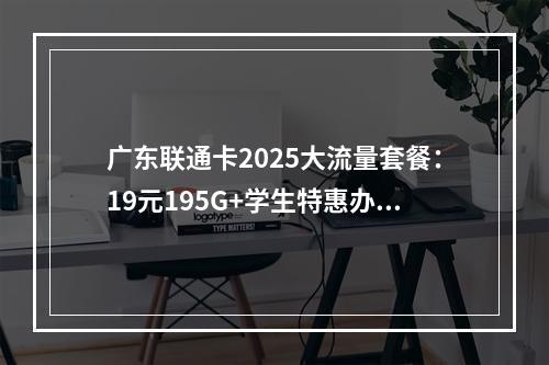 广东联通卡2025大流量套餐：19元195G+学生特惠办理指南
