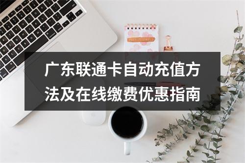 广东联通卡自动充值方法及在线缴费优惠指南