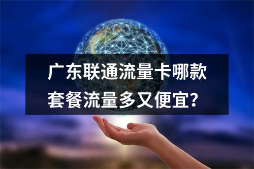广东联通流量卡哪款套餐流量多又便宜？