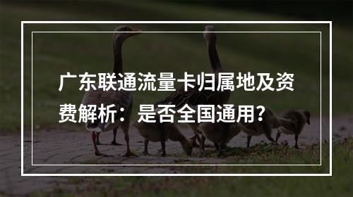 广东联通流量卡归属地及资费解析：是否全国通用？