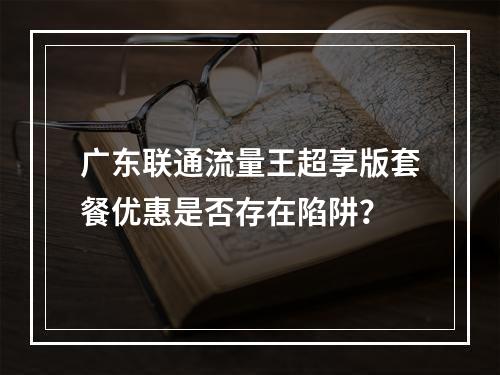 广东联通流量王超享版套餐优惠是否存在陷阱？