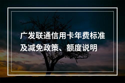 广发联通信用卡年费标准及减免政策、额度说明