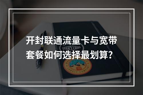 开封联通流量卡与宽带套餐如何选择最划算？