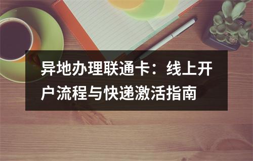 异地办理联通卡：线上开户流程与快递激活指南