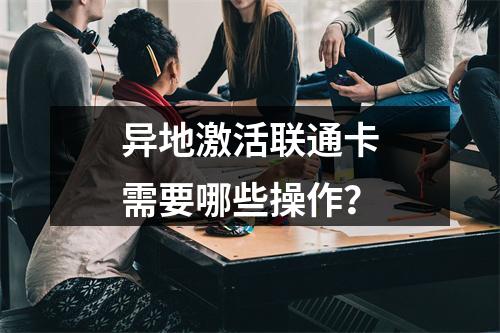 异地激活联通卡需要哪些操作？