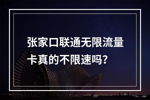 张家口联通无限流量卡真的不限速吗？