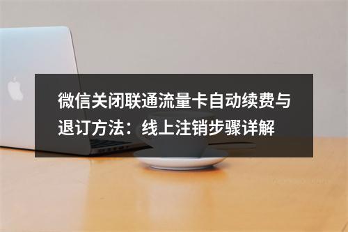 微信关闭联通流量卡自动续费与退订方法：线上注销步骤详解