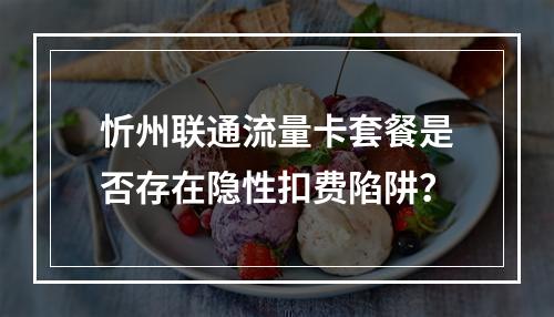 忻州联通流量卡套餐是否存在隐性扣费陷阱？