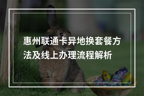 惠州联通卡异地换套餐方法及线上办理流程解析
