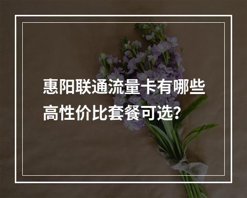 惠阳联通流量卡有哪些高性价比套餐可选？