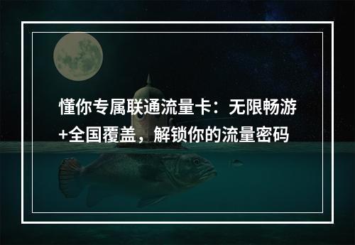 懂你专属联通流量卡：无限畅游+全国覆盖，解锁你的流量密码
