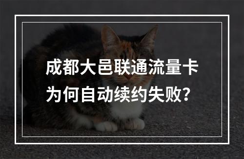 成都大邑联通流量卡为何自动续约失败？
