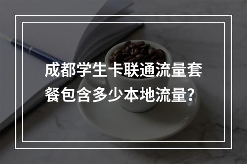 成都学生卡联通流量套餐包含多少本地流量？