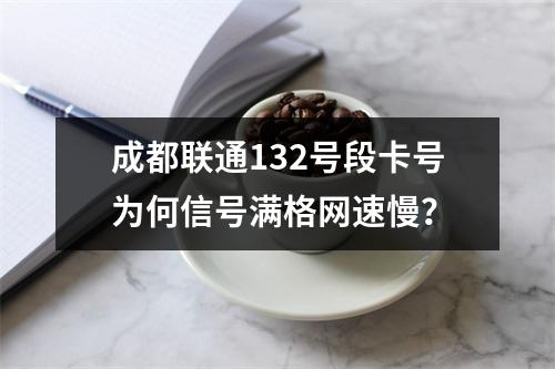 成都联通132号段卡号为何信号满格网速慢？