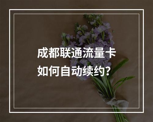 成都联通流量卡如何自动续约？