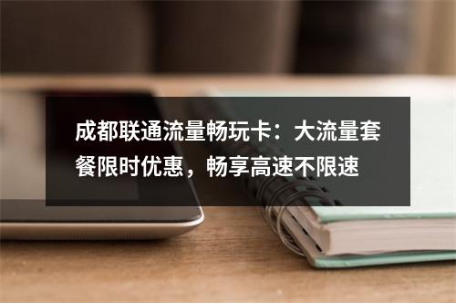 成都联通流量畅玩卡：大流量套餐限时优惠，畅享高速不限速