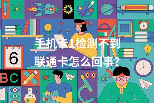 手机卡1检测不到联通卡怎么回事？