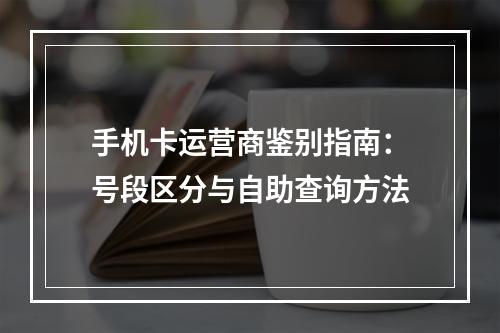 手机卡运营商鉴别指南：号段区分与自助查询方法