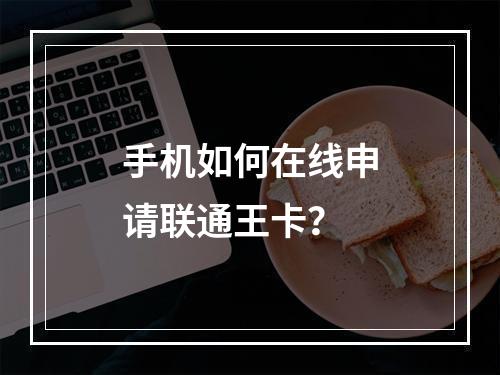手机如何在线申请联通王卡？