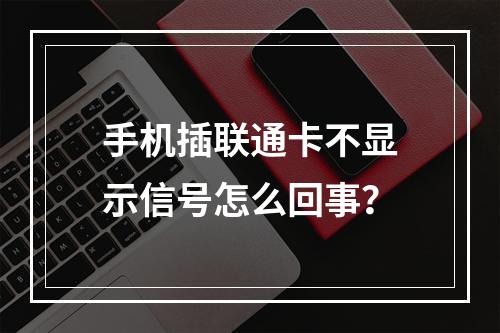 手机插联通卡不显示信号怎么回事？
