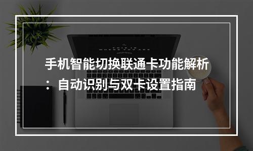 手机智能切换联通卡功能解析：自动识别与双卡设置指南