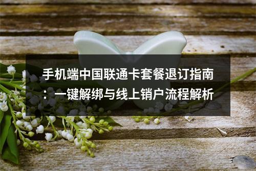 手机端中国联通卡套餐退订指南：一键解绑与线上销户流程解析